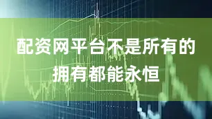 配资网平台不是所有的拥有都能永恒