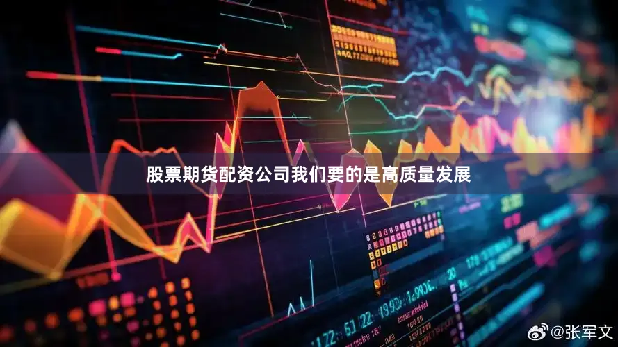 股票期货配资公司我们要的是高质量发展