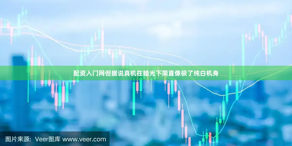 配资入门网但据说真机在暗光下简直像极了纯白机身