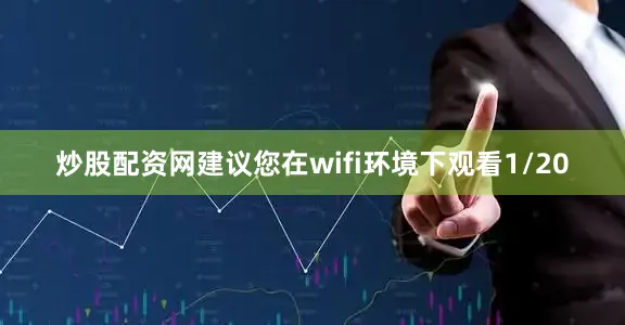 炒股配资网建议您在wifi环境下观看1/20