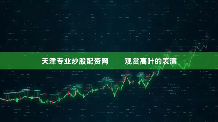 天津专业炒股配资网        观赏高叶的表演
