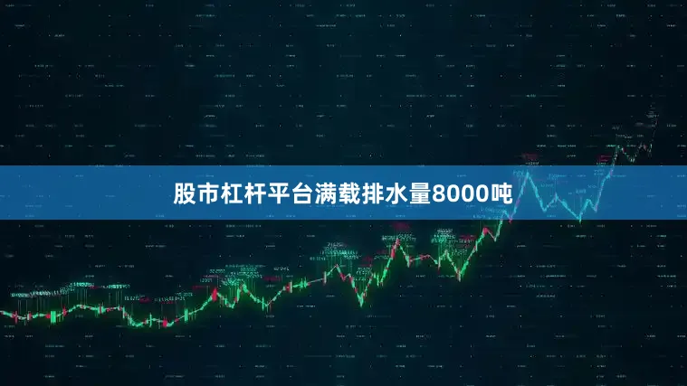 股市杠杆平台满载排水量8000吨