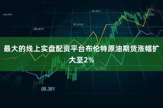 最大的线上实盘配资平台布伦特原油期货涨幅扩大至2%